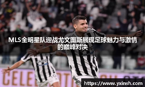 MLS全明星队迎战尤文图斯展现足球魅力与激情的巅峰对决